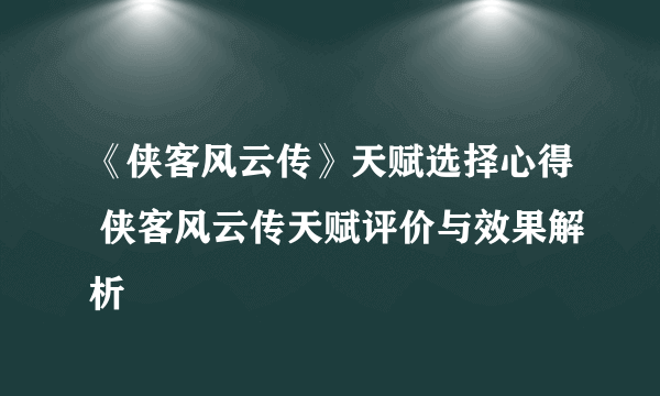 《侠客风云传》天赋选择心得 侠客风云传天赋评价与效果解析