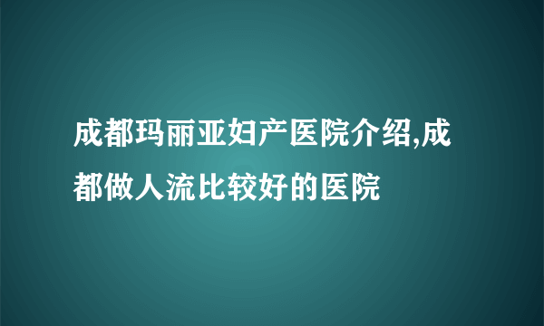 成都玛丽亚妇产医院介绍,成都做人流比较好的医院