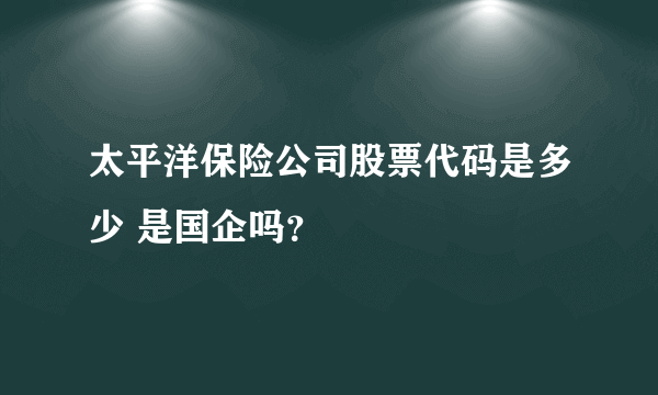 太平洋保险公司股票代码是多少 是国企吗？