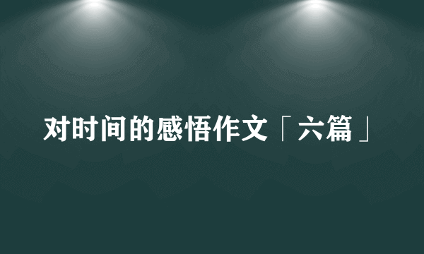 对时间的感悟作文「六篇」