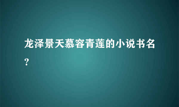 龙泽景天慕容青莲的小说书名？