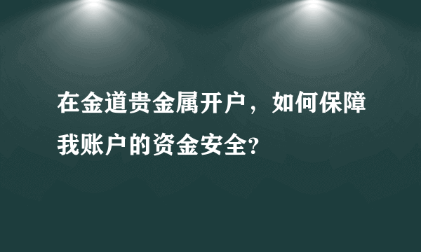 在金道贵金属开户，如何保障我账户的资金安全？