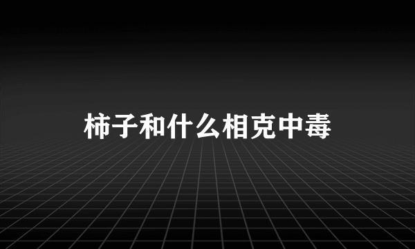 柿子和什么相克中毒