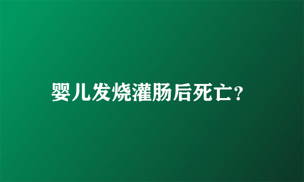 婴儿发烧灌肠后死亡？