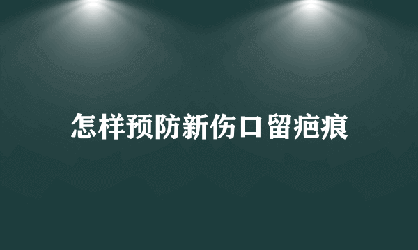 怎样预防新伤口留疤痕