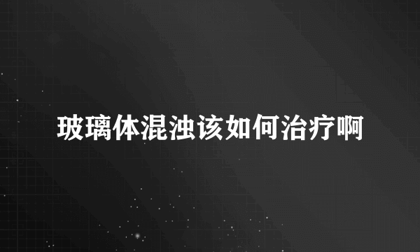 玻璃体混浊该如何治疗啊