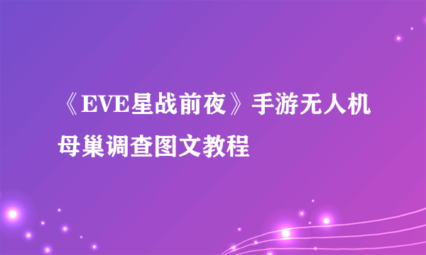 《EVE星战前夜》手游无人机母巢调查图文教程