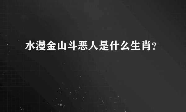 水漫金山斗恶人是什么生肖？