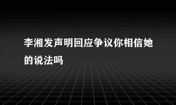 李湘发声明回应争议你相信她的说法吗