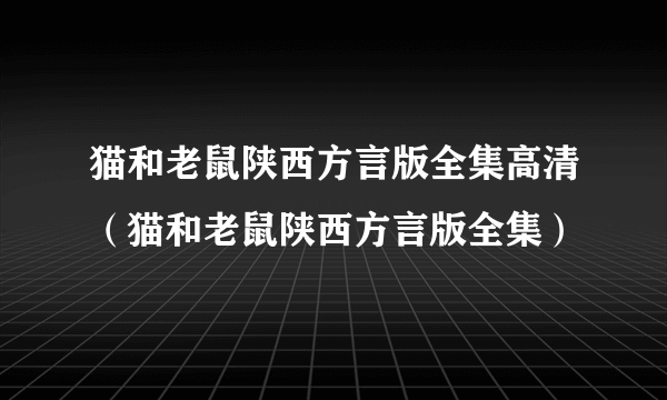 猫和老鼠陕西方言版全集高清（猫和老鼠陕西方言版全集）