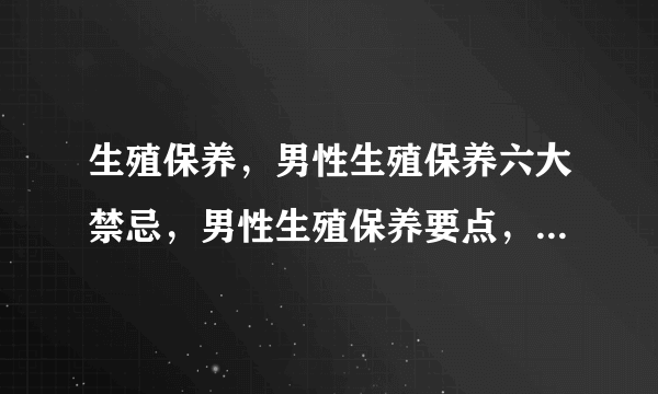 生殖保养，男性生殖保养六大禁忌，男性生殖保养要点，教你如何轻松保养阴茎