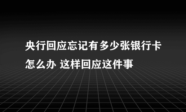 央行回应忘记有多少张银行卡怎么办 这样回应这件事