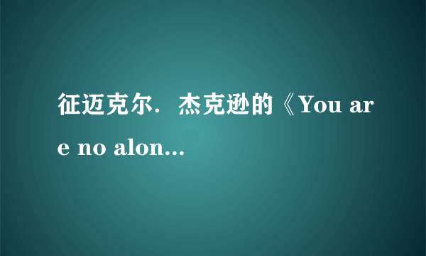 征迈克尔．杰克逊的《You are no alone》歌词！急…