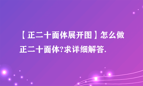 【正二十面体展开图】怎么做正二十面体?求详细解答.