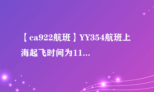 【ca922航班】YY354航班上海起飞时间为110(MON),到达法兰克福时间为1700(...