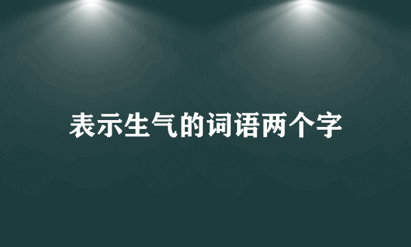 表示生气的词语两个字