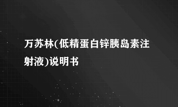 万苏林(低精蛋白锌胰岛素注射液)说明书