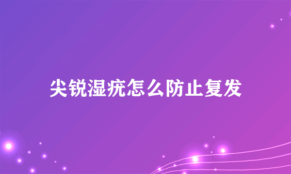 尖锐湿疣怎么防止复发