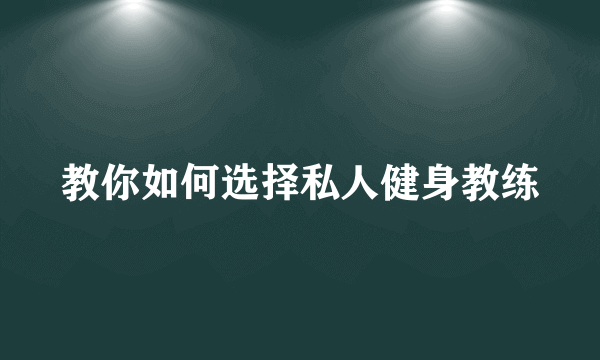 教你如何选择私人健身教练