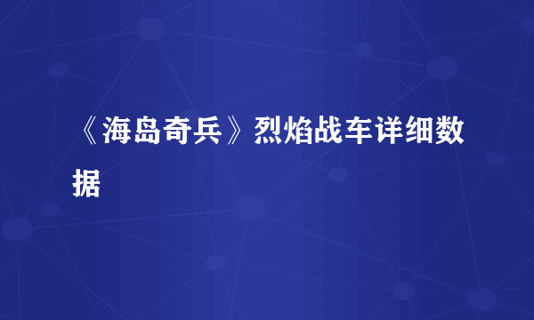 《海岛奇兵》烈焰战车详细数据