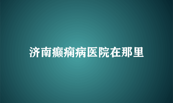 济南癫痫病医院在那里