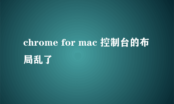 chrome for mac 控制台的布局乱了