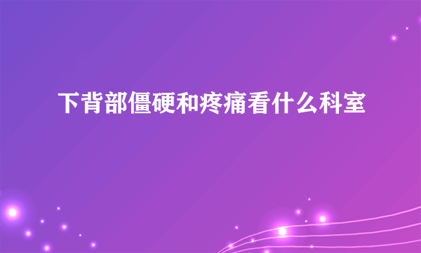 下背部僵硬和疼痛看什么科室