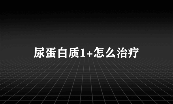 尿蛋白质1+怎么治疗