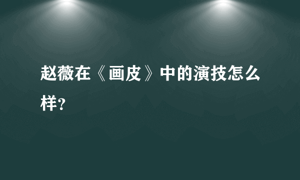 赵薇在《画皮》中的演技怎么样？