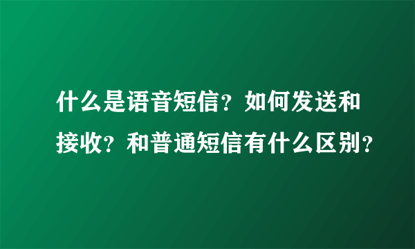 什么是语音短信？如何发送和接收？和普通短信有什么区别？