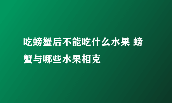 吃螃蟹后不能吃什么水果 螃蟹与哪些水果相克