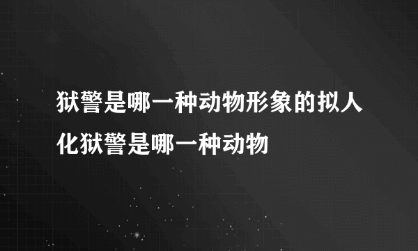 狱警是哪一种动物形象的拟人化狱警是哪一种动物