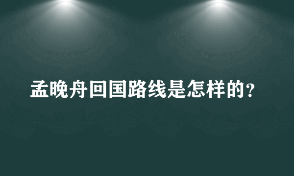 孟晚舟回国路线是怎样的？