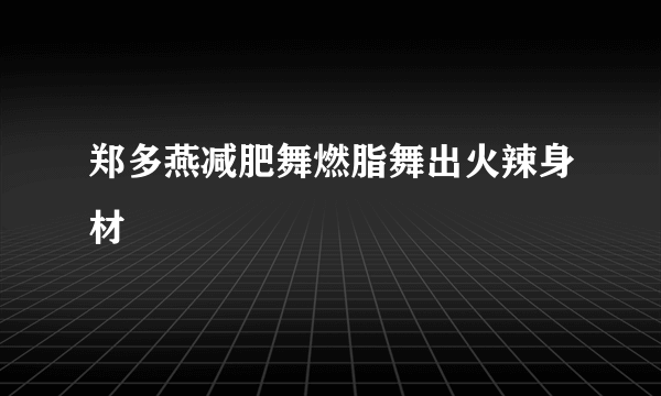 郑多燕减肥舞燃脂舞出火辣身材