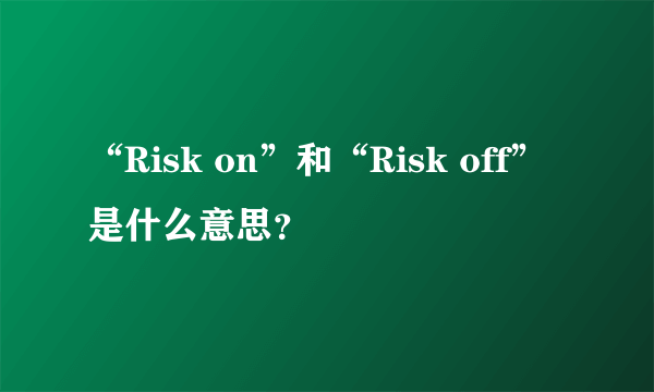 “Risk on”和“Risk off”是什么意思？