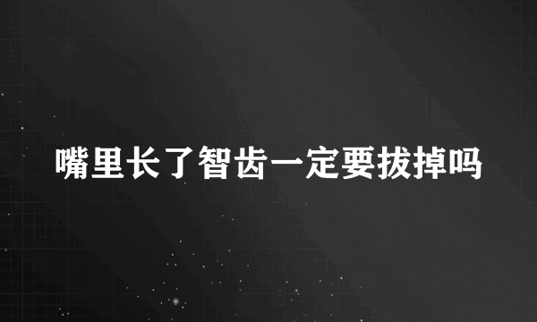 嘴里长了智齿一定要拔掉吗