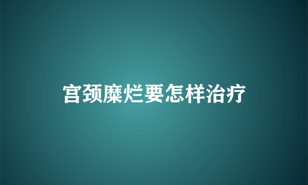 宫颈糜烂要怎样治疗