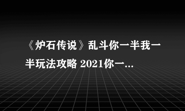 《炉石传说》乱斗你一半我一半玩法攻略 2021你一半我一半通关教程