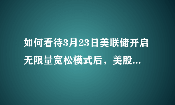 如何看待3月23日美联储开启无限量宽松模式后，美股依旧低开？