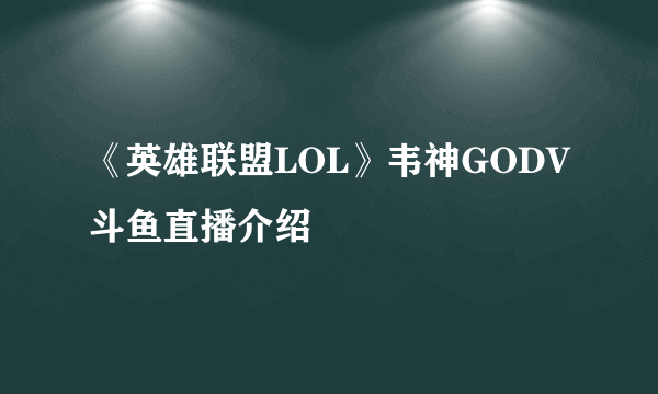 《英雄联盟LOL》韦神GODV斗鱼直播介绍