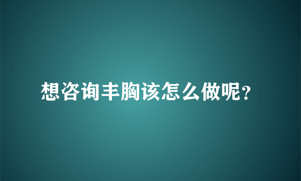 想咨询丰胸该怎么做呢？