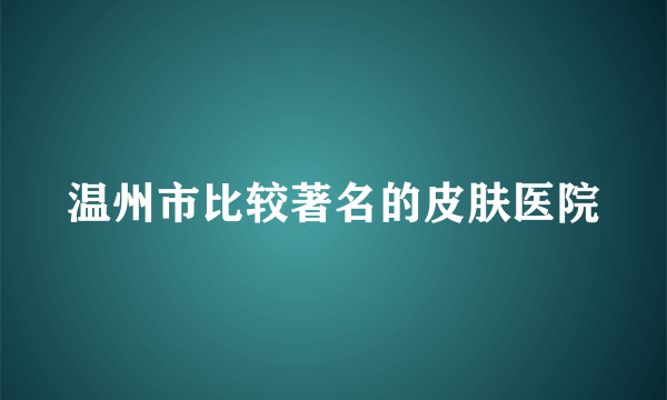 温州市比较著名的皮肤医院