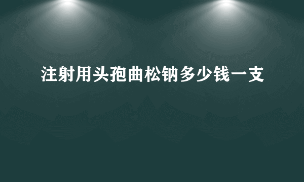 注射用头孢曲松钠多少钱一支