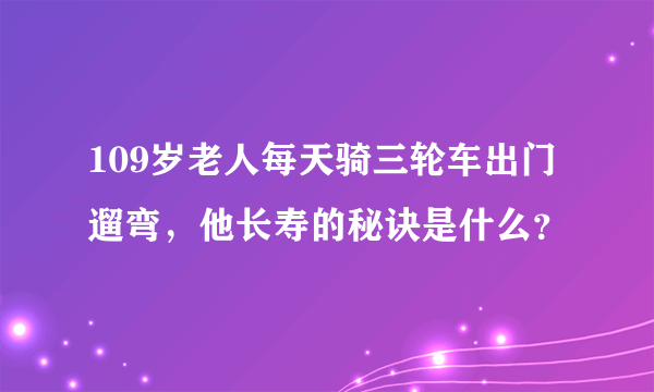 109岁老人每天骑三轮车出门遛弯，他长寿的秘诀是什么？