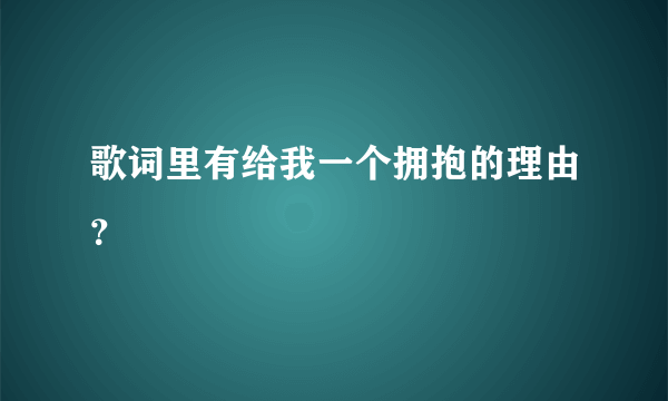 歌词里有给我一个拥抱的理由？