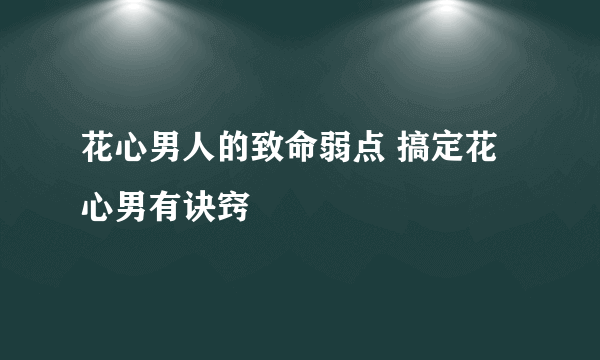 花心男人的致命弱点 搞定花心男有诀窍