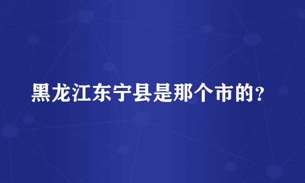 黑龙江东宁县是那个市的？