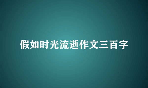 假如时光流逝作文三百字