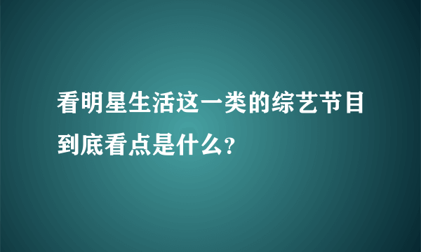 看明星生活这一类的综艺节目到底看点是什么？