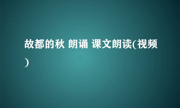 故都的秋 朗诵 课文朗读(视频)